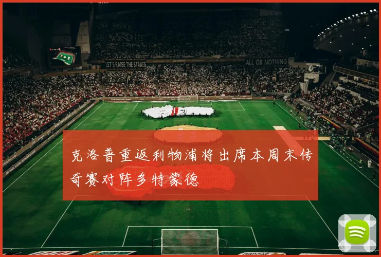 克洛普重返利物浦将出席本周末传奇赛对阵多特蒙德