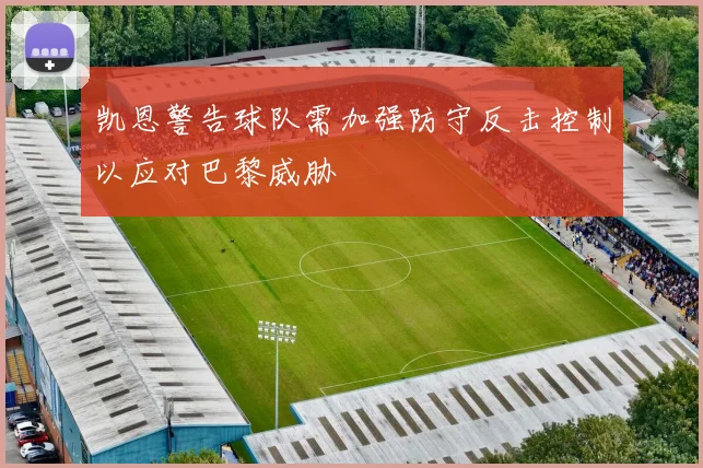 凯恩警告球队需加强防守反击控制以应对巴黎威胁