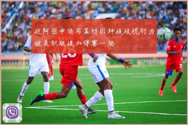 迈阿密中场布莱特因种族歧视行为被美职联追加停赛一场