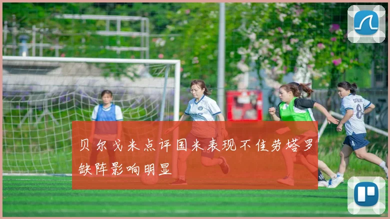 贝尔戈米点评国米表现不佳劳塔罗缺阵影响明显