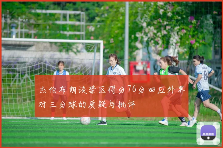 杰伦布朗谈禁区得分76分回应外界对三分球的质疑与批评