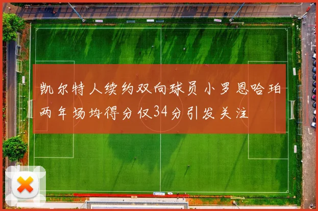 凯尔特人续约双向球员小罗恩哈珀两年场均得分仅34分引发关注