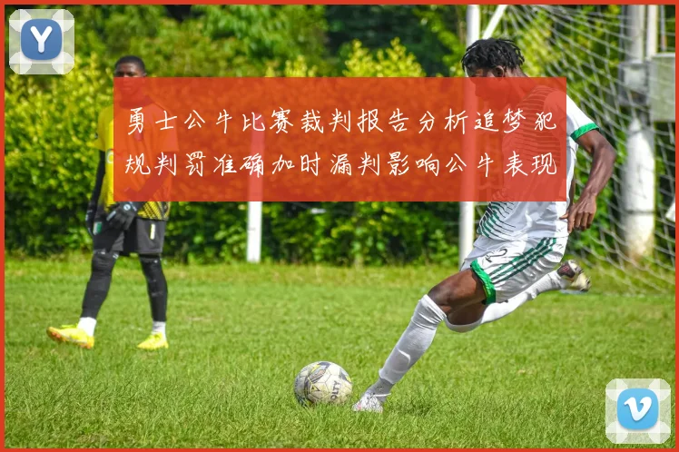 勇士公牛比赛裁判报告分析追梦犯规判罚准确加时漏判影响公牛表现