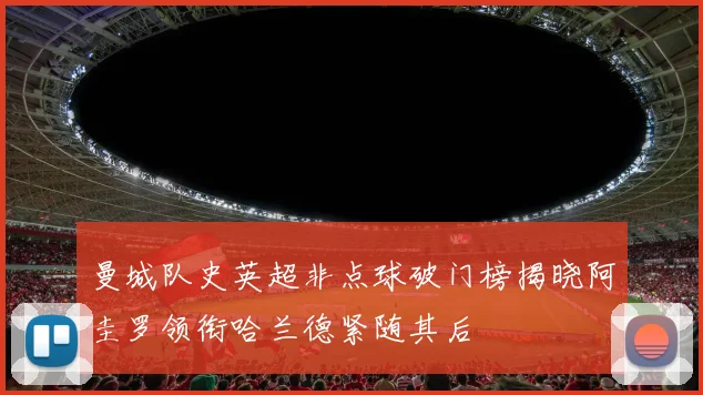 曼城队史英超非点球破门榜揭晓阿圭罗领衔哈兰德紧随其后
