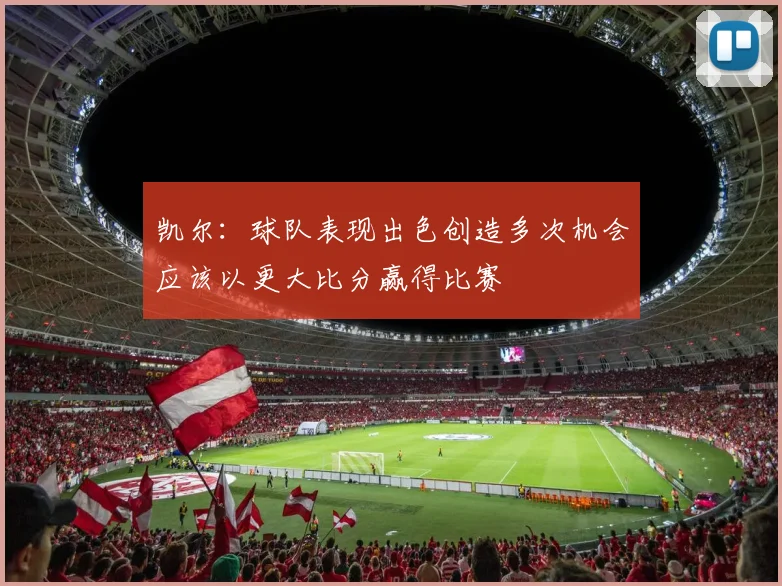 凯尔：球队表现出色创造多次机会应该以更大比分赢得比赛